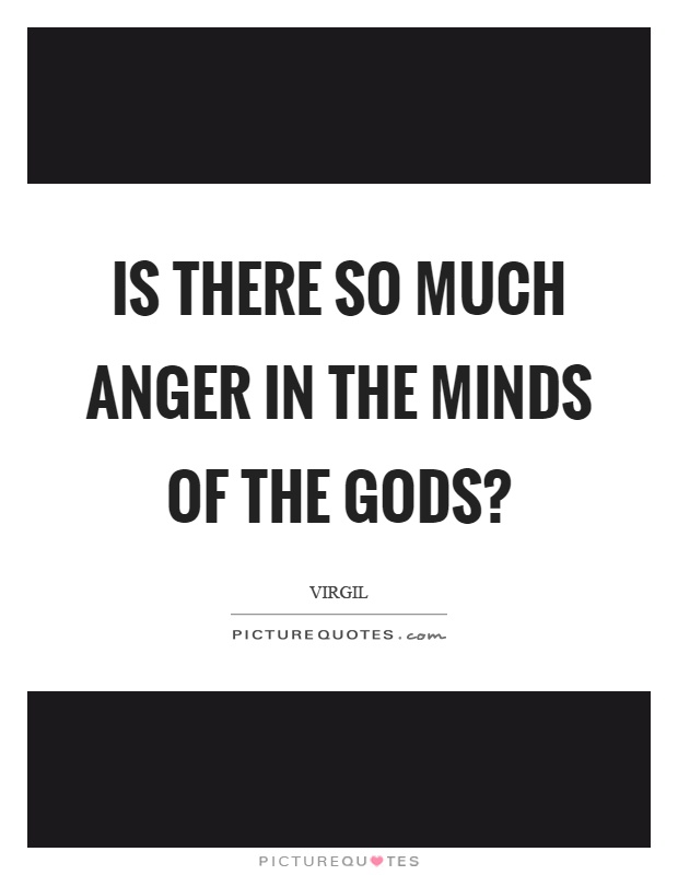 Is there so much anger in the minds of the gods? Picture Quote #1