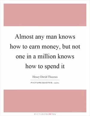 Almost any man knows how to earn money, but not one in a million knows how to spend it Picture Quote #1