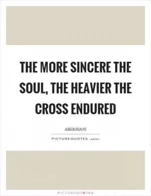 The more sincere the soul, the heavier the cross endured Picture Quote #1