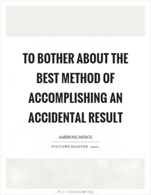 To bother about the best method of accomplishing an accidental result Picture Quote #1