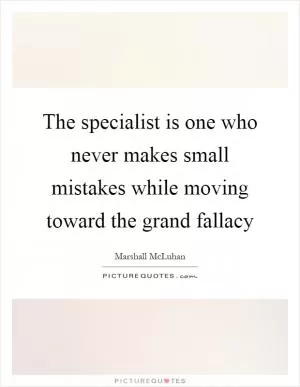 The specialist is one who never makes small mistakes while moving toward the grand fallacy Picture Quote #1