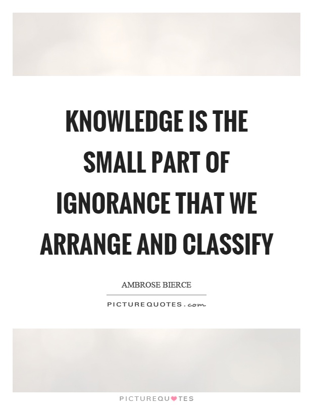 Knowledge is the small part of ignorance that we arrange and classify Picture Quote #1