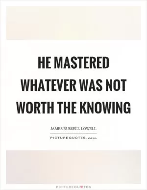 He mastered whatever was not worth the knowing Picture Quote #1