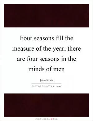 Four seasons fill the measure of the year; there are four seasons in the minds of men Picture Quote #1