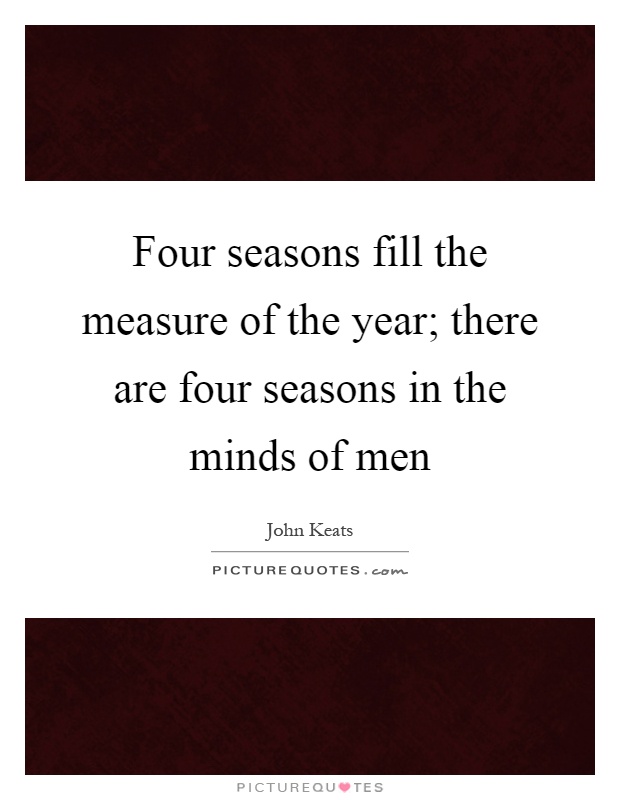 Four seasons fill the measure of the year; there are four seasons in the minds of men Picture Quote #1