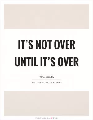 It’s not over until it’s over Picture Quote #1
