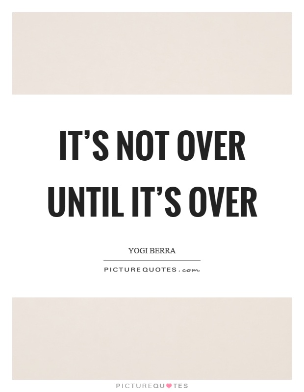 It's not over until it's over Picture Quote #1