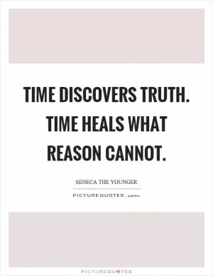 Time discovers truth. Time heals what reason cannot Picture Quote #1
