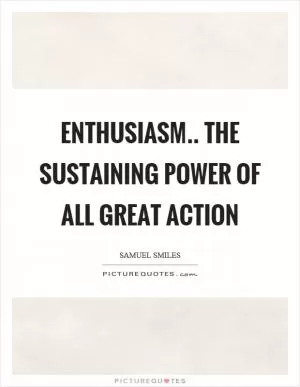 Enthusiasm.. the sustaining power of all great action Picture Quote #1