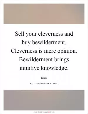 Sell your cleverness and buy bewilderment. Cleverness is mere opinion. Bewilderment brings intuitive knowledge Picture Quote #1