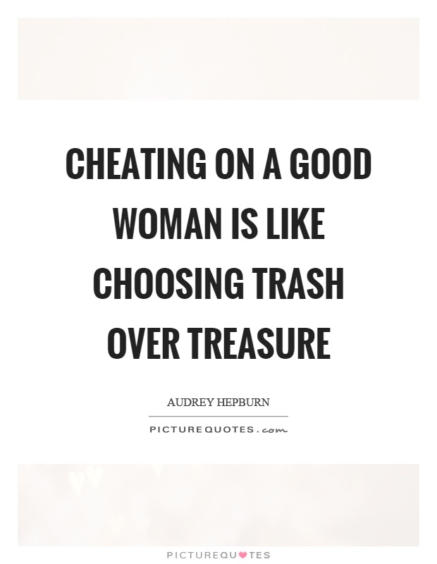 Cheating on a good woman is like choosing trash over treasure Picture Quote #1