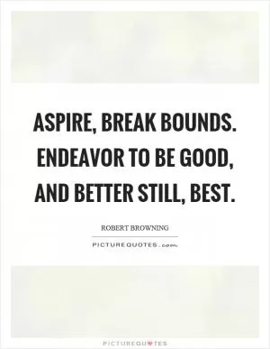 Aspire, break bounds. Endeavor to be good, and better still, best Picture Quote #1