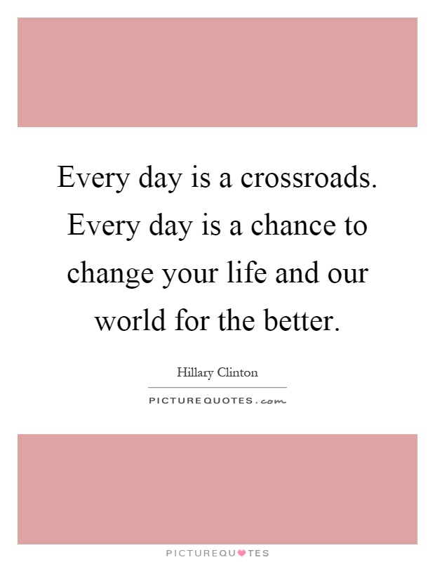 Every day is a crossroads. Every day is a chance to change your life and our world for the better Picture Quote #1