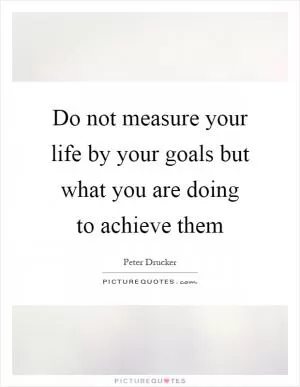 Do not measure your life by your goals but what you are doing to achieve them Picture Quote #1