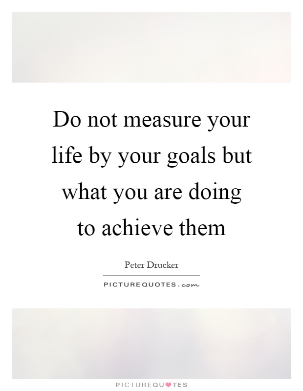 Do not measure your life by your goals but what you are doing to achieve them Picture Quote #1