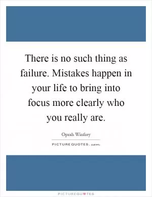 There is no such thing as failure. Mistakes happen in your life to bring into focus more clearly who you really are Picture Quote #1