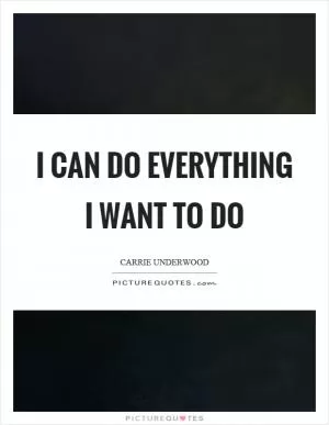 I can do everything I want to do Picture Quote #1
