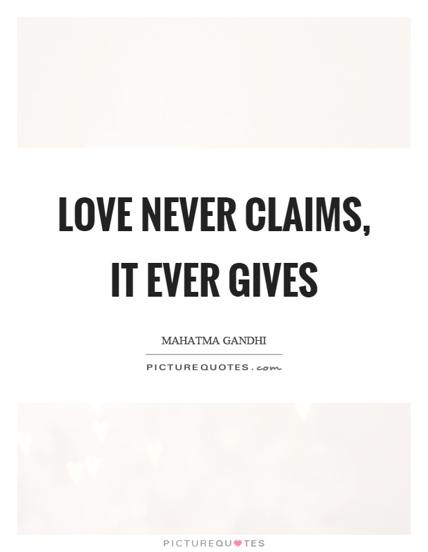 Love never claims, it ever gives Picture Quote #1