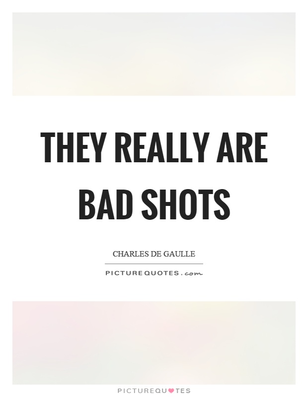 They really are bad shots Picture Quote #1