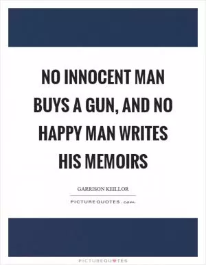 No innocent man buys a gun, and no happy man writes his memoirs Picture Quote #1