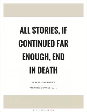 All stories, if continued far enough, end in death Picture Quote #1