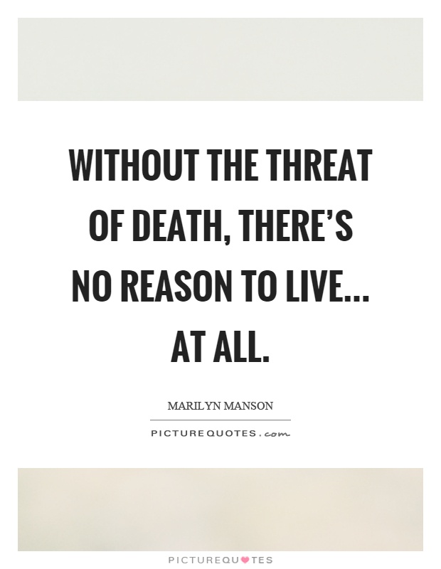 Without the threat of death, there's no reason to live... at all Picture Quote #1