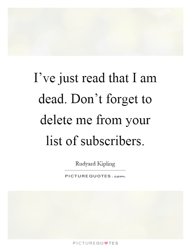 I've just read that I am dead. Don't forget to delete me from your list of subscribers Picture Quote #1