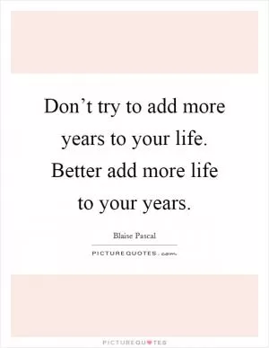 Don’t try to add more years to your life. Better add more life to your years Picture Quote #1