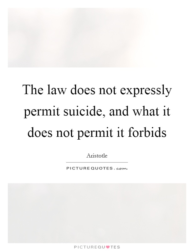 The law does not expressly permit suicide, and what it does not permit it forbids Picture Quote #1