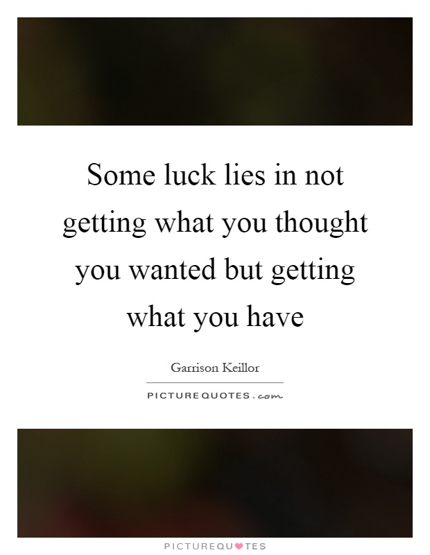 Some luck lies in not getting what you thought you wanted but getting what you have Picture Quote #1