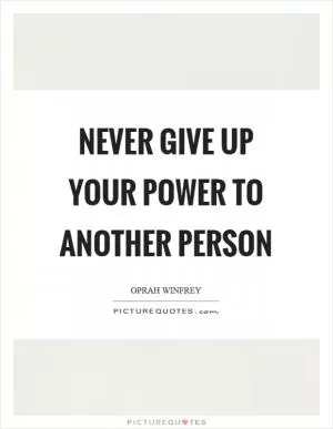 Never give up your power to another person Picture Quote #1