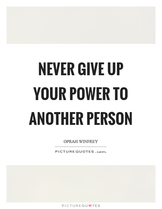 Never give up your power to another person Picture Quote #1