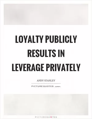 Loyalty publicly results in leverage privately Picture Quote #1