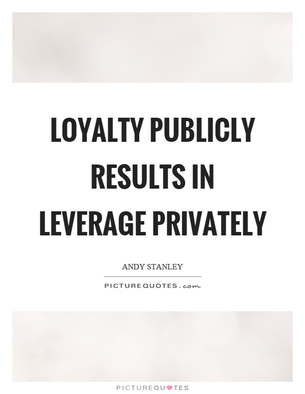 Loyalty publicly results in leverage privately Picture Quote #1