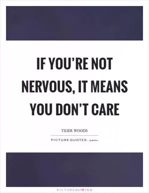 If you’re not nervous, it means you don’t care Picture Quote #1