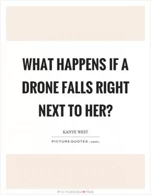 What happens if a drone falls right next to her? Picture Quote #1