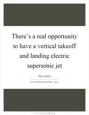 There’s a real opportunity to have a vertical takeoff and landing electric supersonic jet Picture Quote #1