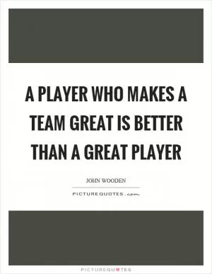 A player who makes a team great is better than a great player Picture Quote #1