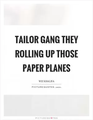 Tailor gang they rolling up those paper planes Picture Quote #1