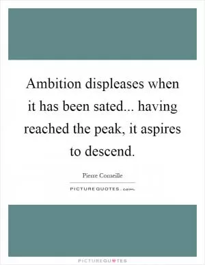 Ambition displeases when it has been sated... having reached the peak, it aspires to descend Picture Quote #1