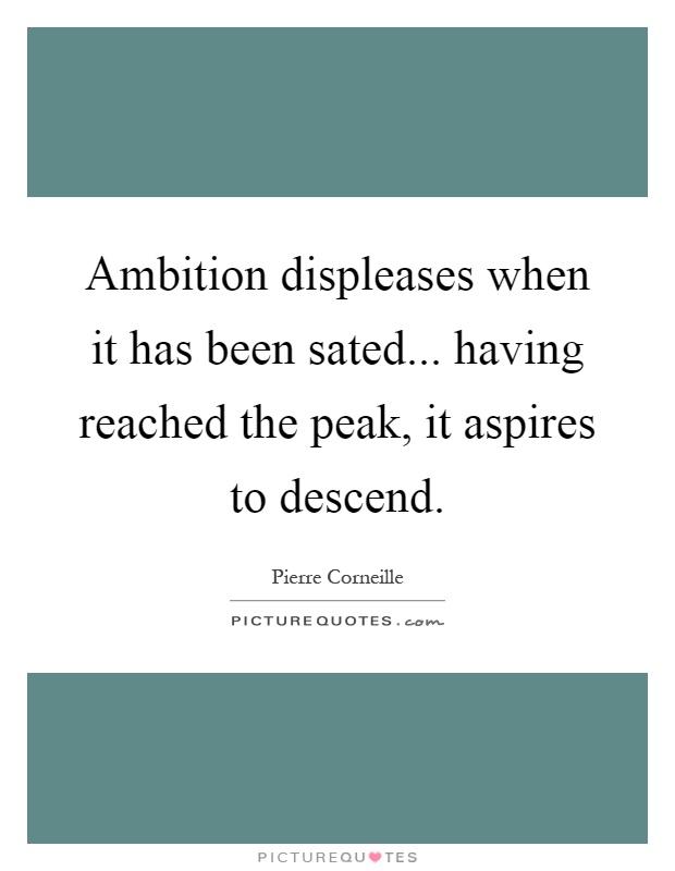 Ambition displeases when it has been sated... having reached the peak, it aspires to descend Picture Quote #1