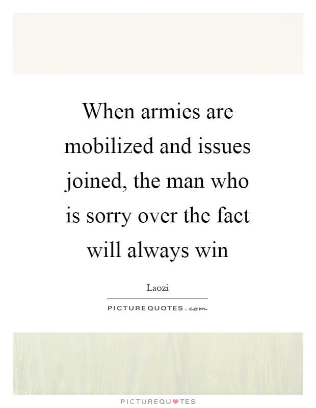 When armies are mobilized and issues joined, the man who is sorry over the fact will always win Picture Quote #1