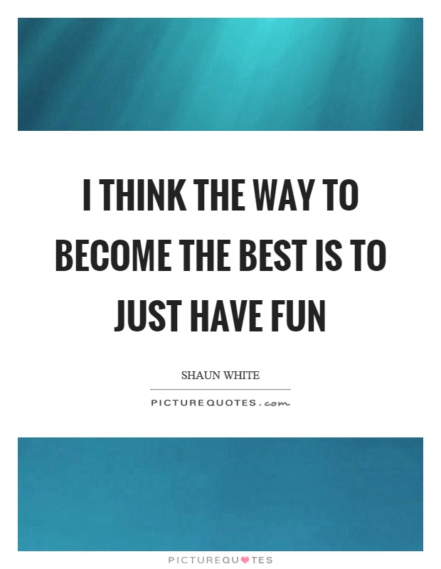 I think the way to become the best is to just have fun Picture Quote #1
