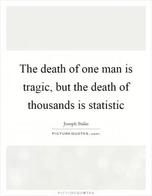 The death of one man is tragic, but the death of thousands is statistic Picture Quote #1