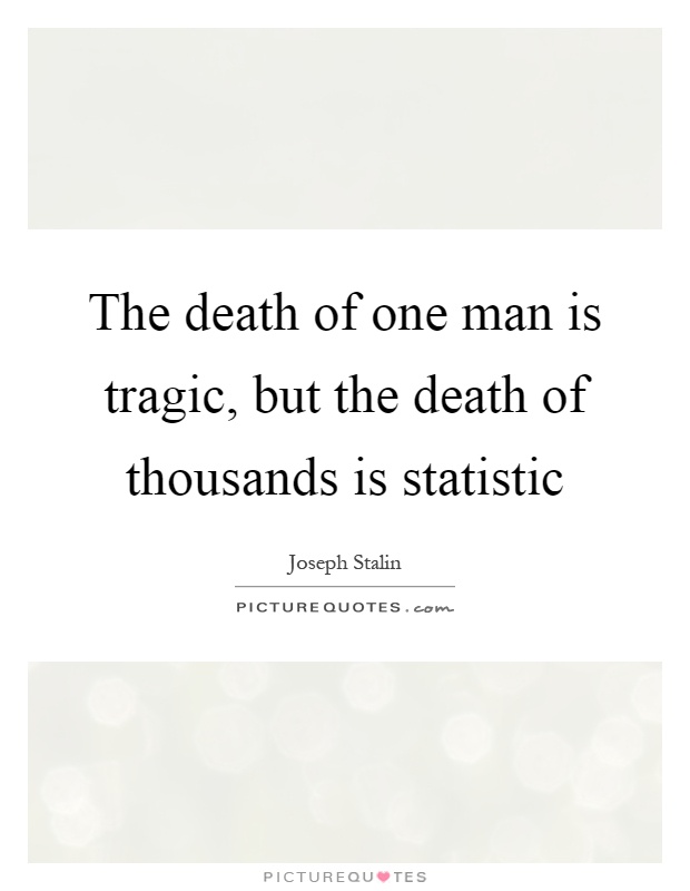 The death of one man is tragic, but the death of thousands is statistic Picture Quote #1