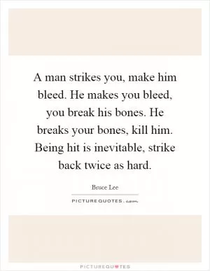 A man strikes you, make him bleed. He makes you bleed, you break his bones. He breaks your bones, kill him. Being hit is inevitable, strike back twice as hard Picture Quote #1