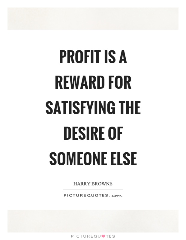 Profit is a reward for satisfying the desire of someone else Picture Quote #1