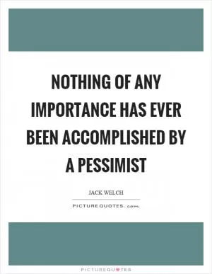 Nothing of any importance has ever been accomplished by a pessimist Picture Quote #1