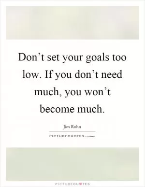 Don’t set your goals too low. If you don’t need much, you won’t become much Picture Quote #1