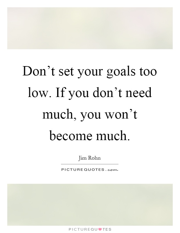 Don't set your goals too low. If you don't need much, you won't become much Picture Quote #1